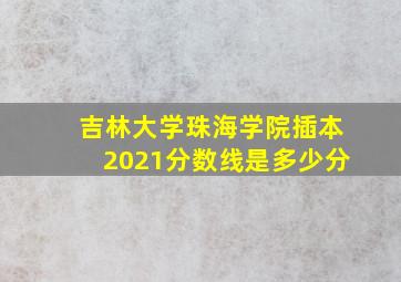 吉林大学珠海学院插本2021分数线是多少分