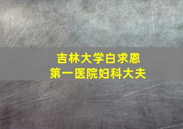 吉林大学白求恩第一医院妇科大夫