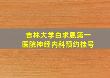 吉林大学白求恩第一医院神经内科预约挂号