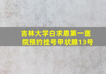 吉林大学白求恩第一医院预约挂号甲状腺13号