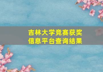 吉林大学竞赛获奖信息平台查询结果