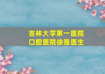 吉林大学第一医院口腔医院徐强医生