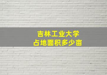 吉林工业大学占地面积多少亩