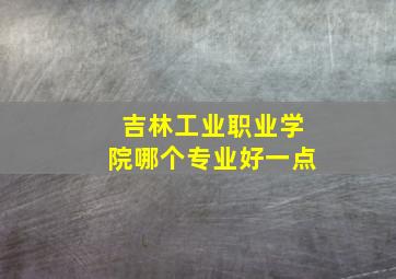 吉林工业职业学院哪个专业好一点