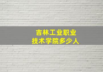 吉林工业职业技术学院多少人