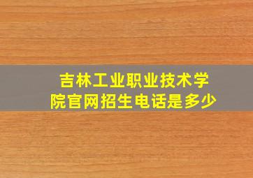 吉林工业职业技术学院官网招生电话是多少