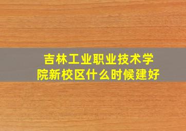 吉林工业职业技术学院新校区什么时候建好