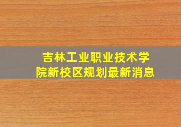 吉林工业职业技术学院新校区规划最新消息