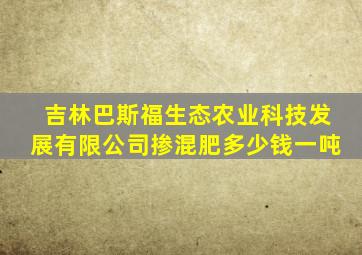 吉林巴斯福生态农业科技发展有限公司掺混肥多少钱一吨