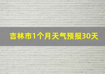 吉林市1个月天气预报30天