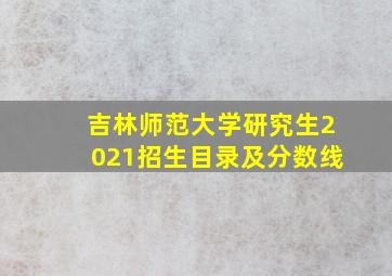 吉林师范大学研究生2021招生目录及分数线