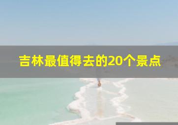 吉林最值得去的20个景点