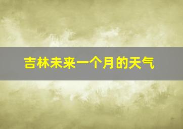 吉林未来一个月的天气