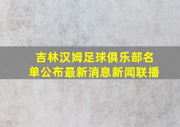 吉林汉姆足球俱乐部名单公布最新消息新闻联播