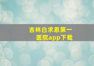 吉林白求恩第一医院app下载