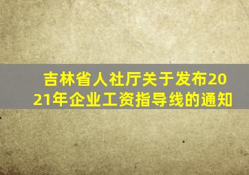 吉林省人社厅关于发布2021年企业工资指导线的通知