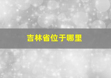 吉林省位于哪里