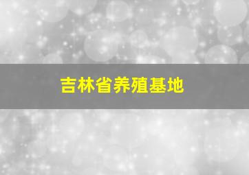 吉林省养殖基地