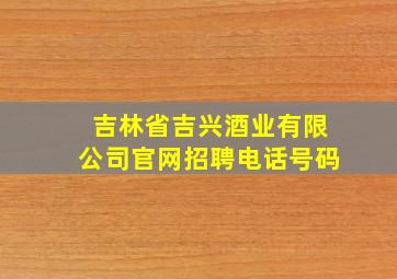 吉林省吉兴酒业有限公司官网招聘电话号码