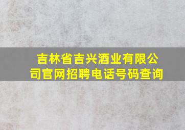 吉林省吉兴酒业有限公司官网招聘电话号码查询