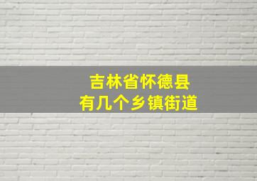 吉林省怀德县有几个乡镇街道