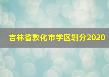 吉林省敦化市学区划分2020