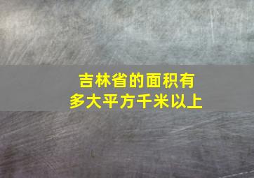 吉林省的面积有多大平方千米以上