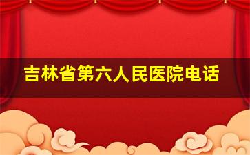 吉林省第六人民医院电话