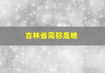 吉林省简称是啥