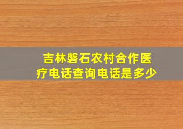 吉林磐石农村合作医疗电话查询电话是多少