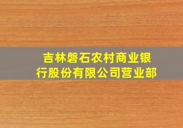 吉林磐石农村商业银行股份有限公司营业部