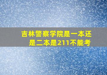 吉林警察学院是一本还是二本是211不能考