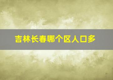 吉林长春哪个区人口多