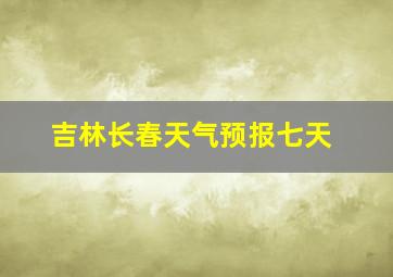 吉林长春天气预报七天