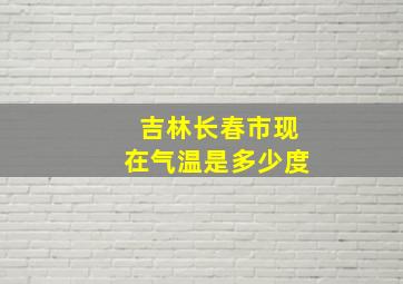 吉林长春市现在气温是多少度