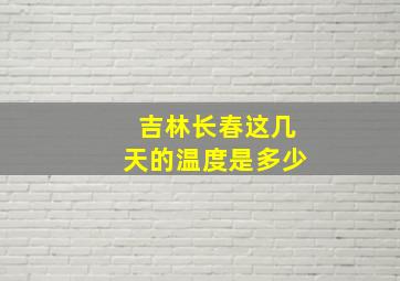 吉林长春这几天的温度是多少