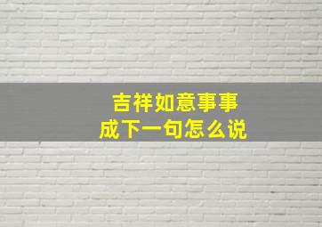 吉祥如意事事成下一句怎么说