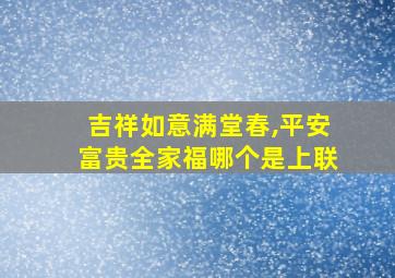 吉祥如意满堂春,平安富贵全家福哪个是上联