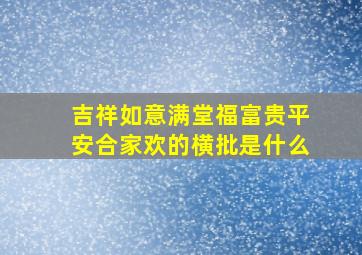 吉祥如意满堂福富贵平安合家欢的横批是什么