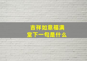 吉祥如意福满堂下一句是什么