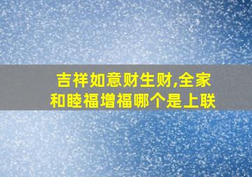 吉祥如意财生财,全家和睦福增福哪个是上联