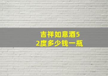 吉祥如意酒52度多少钱一瓶