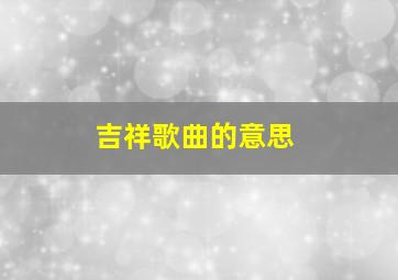 吉祥歌曲的意思