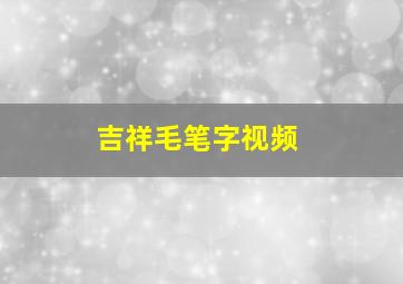 吉祥毛笔字视频