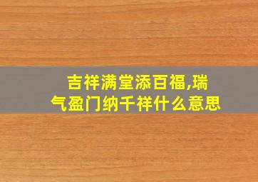 吉祥满堂添百福,瑞气盈门纳千祥什么意思