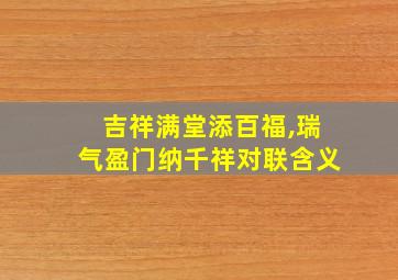 吉祥满堂添百福,瑞气盈门纳千祥对联含义