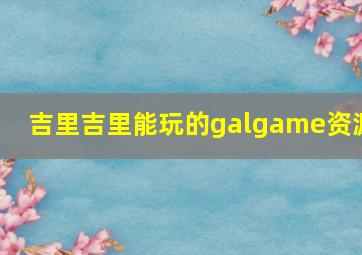 吉里吉里能玩的galgame资源