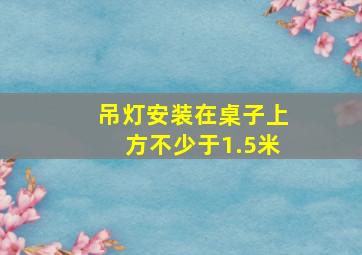 吊灯安装在桌子上方不少于1.5米