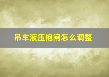 吊车液压抱闸怎么调整