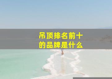 吊顶排名前十的品牌是什么